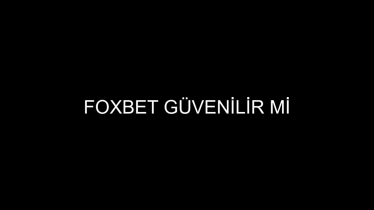 Foxbet Güvenilir Mi