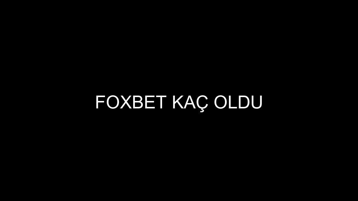 Foxbet Kaç Oldu